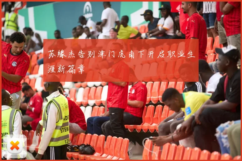 苏缘杰告别津门虎南下开启职业生涯新篇章