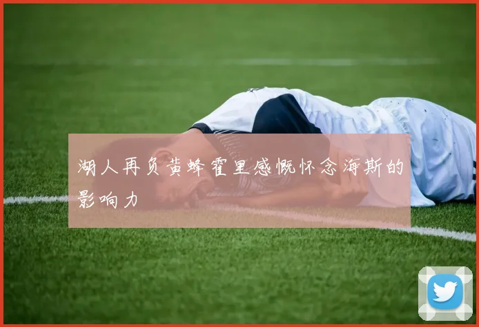 湖人再负黄蜂霍里感慨怀念海斯的影响力