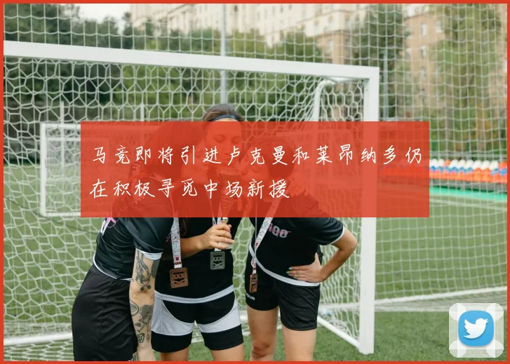 马竞即将引进卢克曼和莱昂纳多仍在积极寻觅中场新援