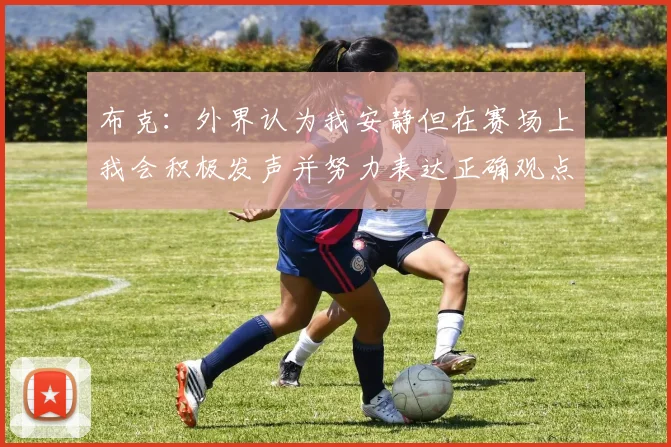 布克：外界认为我安静但在赛场上我会积极发声并努力表达正确观点