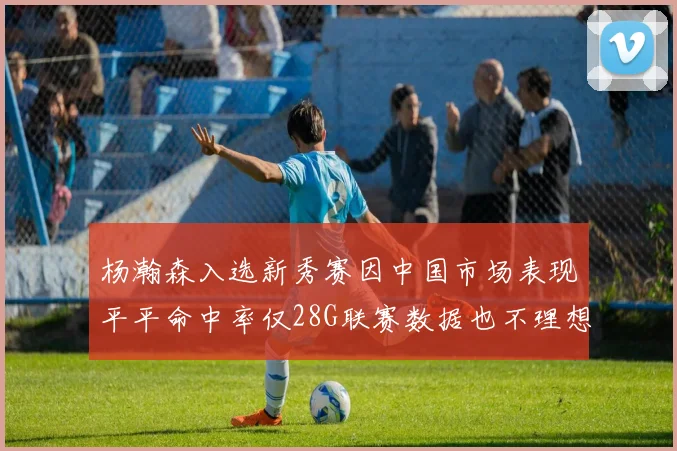 杨瀚森入选新秀赛因中国市场表现平平命中率仅28G联赛数据也不理想