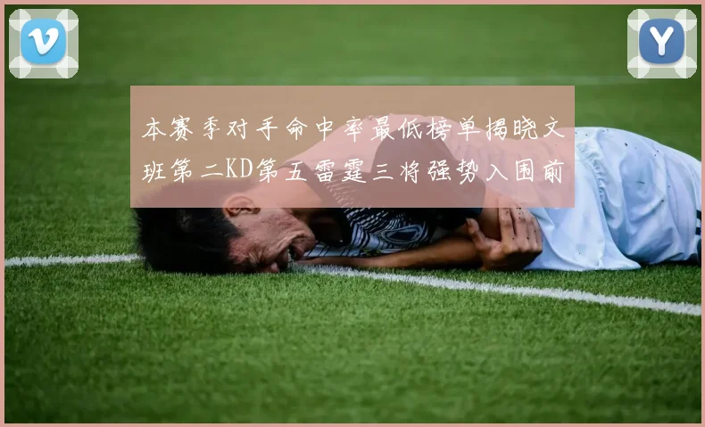 本赛季对手命中率最低榜单揭晓文班第二KD第五雷霆三将强势入围前十